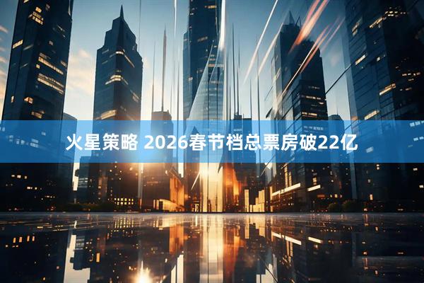 火星策略 2026春节档总票房破22亿