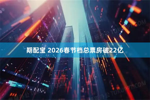 期配宝 2026春节档总票房破22亿