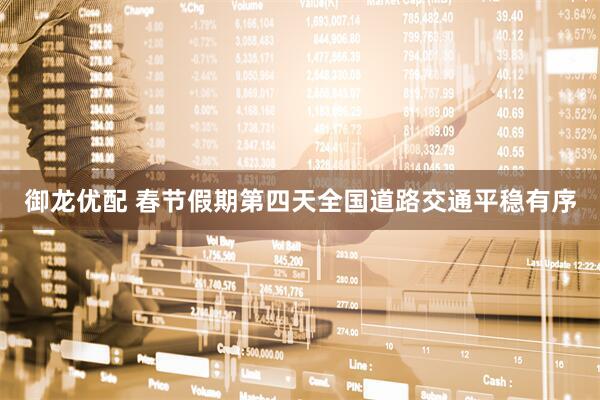 御龙优配 春节假期第四天全国道路交通平稳有序