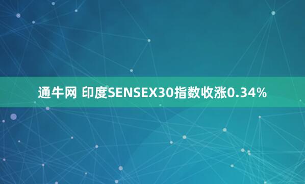 通牛网 印度SENSEX30指数收涨0.34%