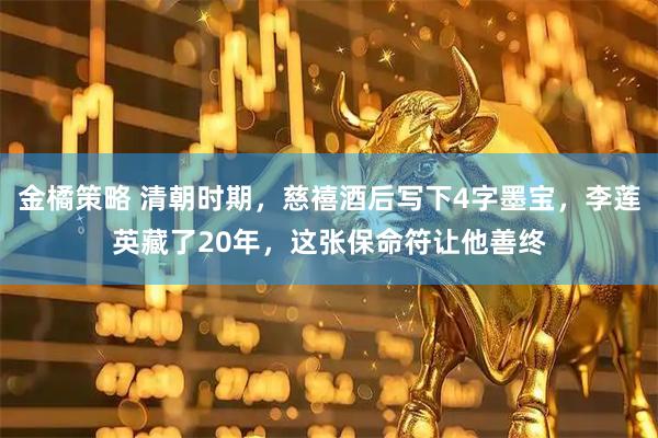 金橘策略 清朝时期，慈禧酒后写下4字墨宝，李莲英藏了20年，这张保命符让他善终