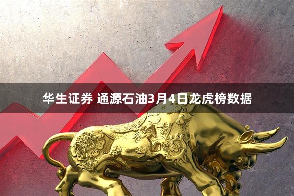 华生证券 通源石油3月4日龙虎榜数据
