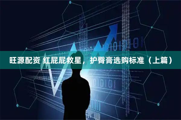 旺源配资 红屁屁救星，护臀膏选购标准（上篇）