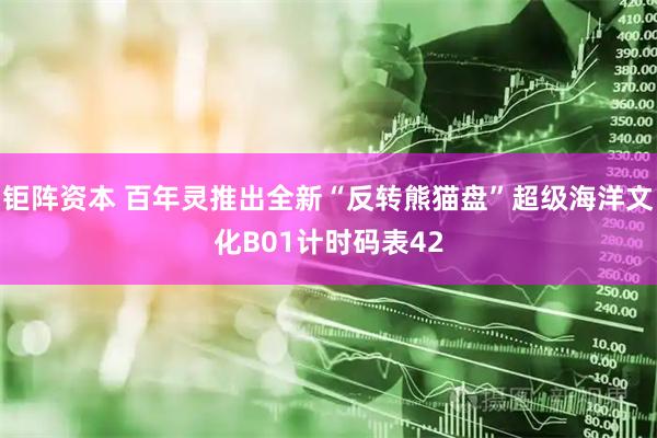 钜阵资本 百年灵推出全新“反转熊猫盘”超级海洋文化B01计时码表42