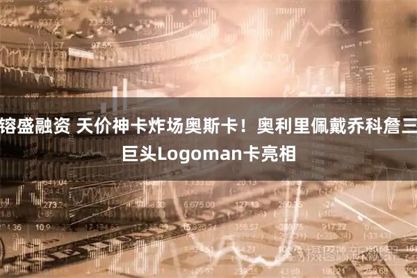 镕盛融资 天价神卡炸场奥斯卡！奥利里佩戴乔科詹三巨头Logoman卡亮相