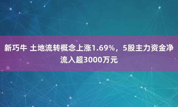新巧牛 土地流转概念上涨1.69%，5股主力资金净流入超3000万元