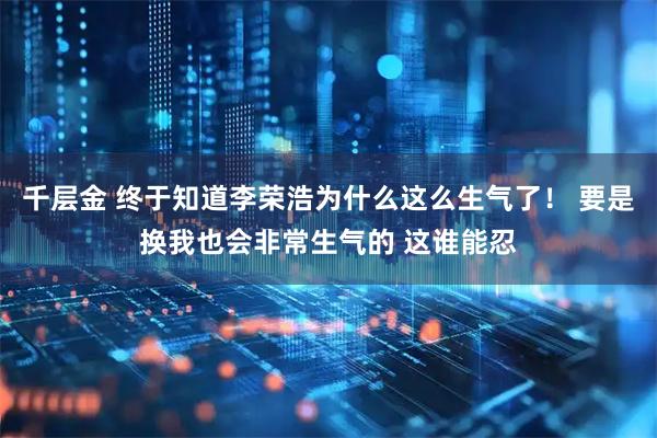 千层金 终于知道李荣浩为什么这么生气了！ 要是换我也会非常生气的 这谁能忍
