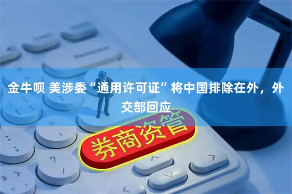 金牛呗 美涉委“通用许可证”将中国排除在外，外交部回应