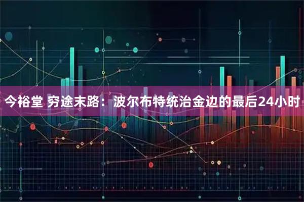 今裕堂 穷途末路：波尔布特统治金边的最后24小时