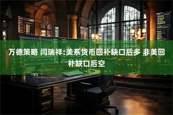 万德策略 闫瑞祥:美系货币回补缺口后多 非美回补缺口后空