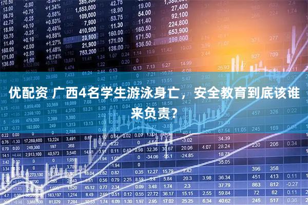 优配资 广西4名学生游泳身亡，安全教育到底该谁来负责？