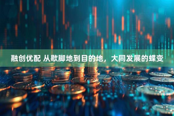 融创优配 从歇脚地到目的地，大同发展的蝶变