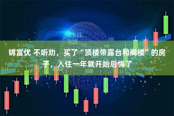 锦富优 不听劝，买了“顶楼带露台和阁楼”的房子，入住一年就开始后悔了