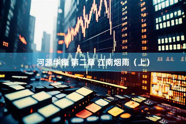 河源华锋 第二章 江南烟雨（上）