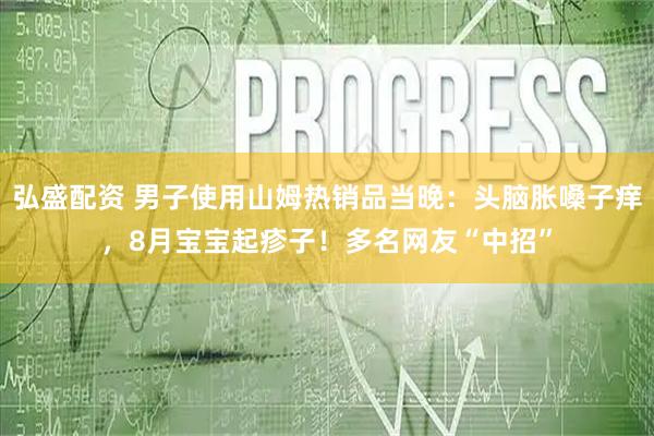 弘盛配资 男子使用山姆热销品当晚：头脑胀嗓子痒，8月宝宝起疹子！多名网友“中招”