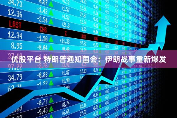 优股平台 特朗普通知国会：伊朗战事重新爆发