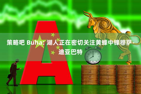 策略吧 Buha: 湖人正在密切关注黄蜂中锋穆萨-迪亚巴特