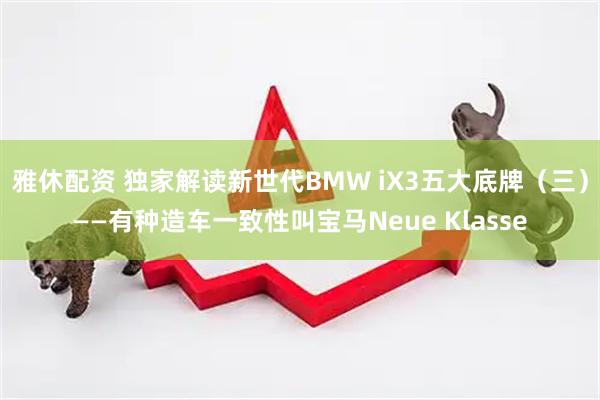 雅休配资 独家解读新世代BMW iX3五大底牌（三）——有种造车一致性叫宝马Neue Klasse