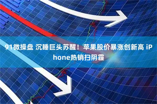 91微操盘 沉睡巨头苏醒！苹果股价暴涨创新高 iPhone热销扫阴霾