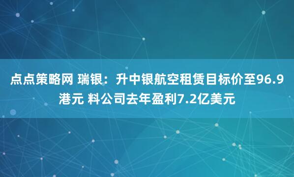 点点策略网 瑞银:升中银航空租赁目标价至96.9港元 料公司去年盈利7.2亿美元