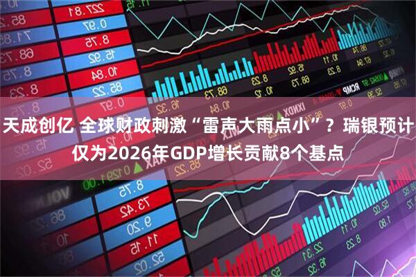 天成创亿 全球财政刺激“雷声大雨点小”？瑞银预计仅为2026年GDP增长贡献8个基点