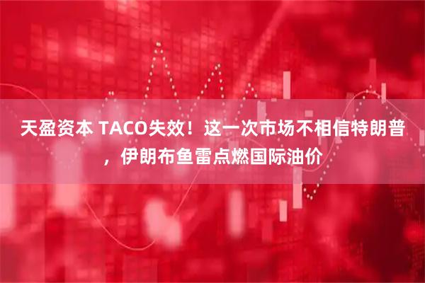 天盈资本 TACO失效！这一次市场不相信特朗普，伊朗布鱼雷点燃国际油价