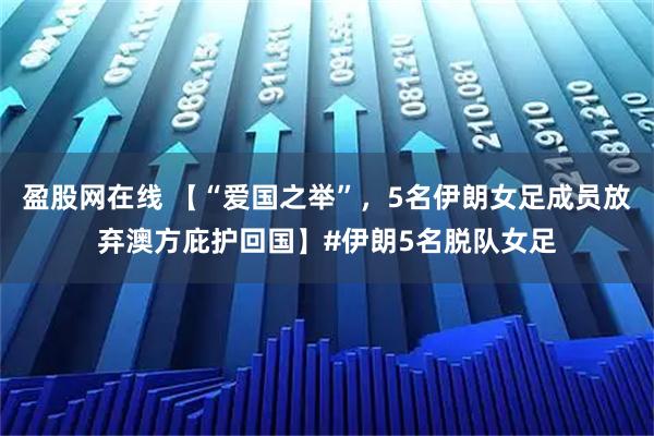 盈股网在线 【“爱国之举”，5名伊朗女足成员放弃澳方庇护回国】#伊朗5名脱队女足