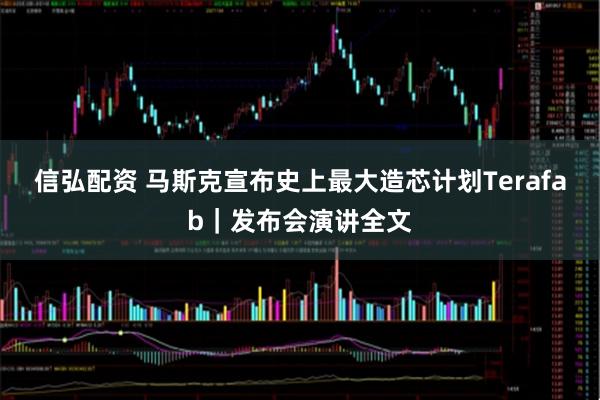 信弘配资 马斯克宣布史上最大造芯计划Terafab｜发布会演讲全文