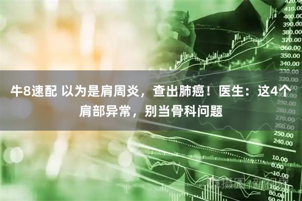 牛8速配 以为是肩周炎，查出肺癌！医生：这4个肩部异常，别当骨科问题