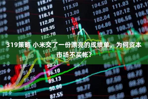 319策略 小米交了一份漂亮的成绩单，为何资本市场不买帐？