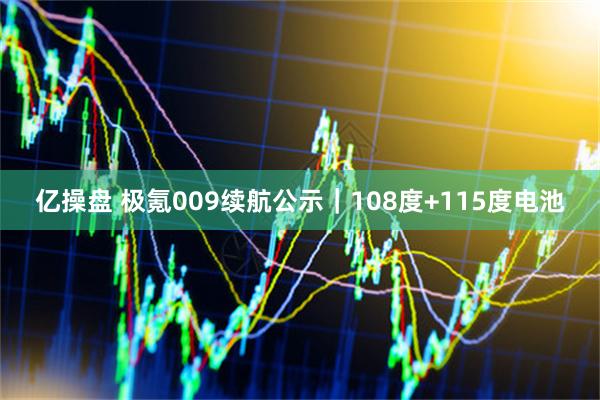 亿操盘 极氪009续航公示｜108度+115度电池