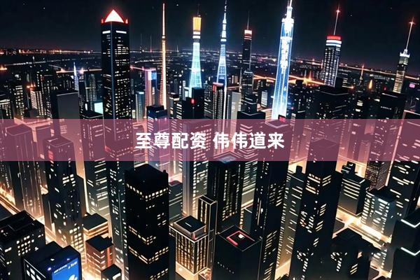 至尊配资 伟伟道来