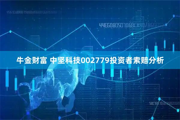 牛金财富 中坚科技002779投资者索赔分析