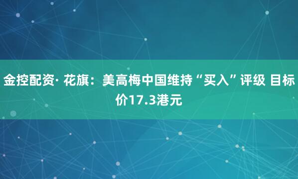 金控配资· 花旗：美高梅中国维持“买入”评级 目标价17.3港元
