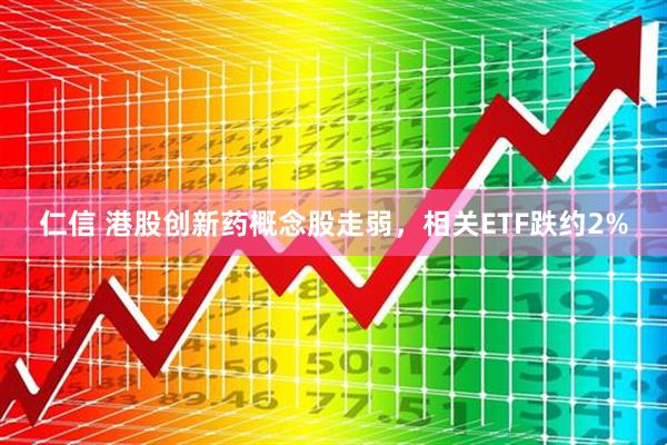 仁信 港股创新药概念股走弱，相关ETF跌约2%