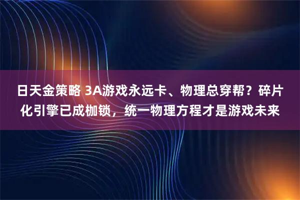 日天金策略 3A游戏永远卡、物理总穿帮？碎片化引擎已成枷锁，统一物理方程才是游戏未来