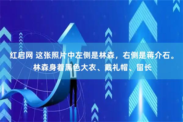 红启网 这张照片中左侧是林森，右侧是蒋介石。 林森身着黑色大衣、戴礼帽、留长