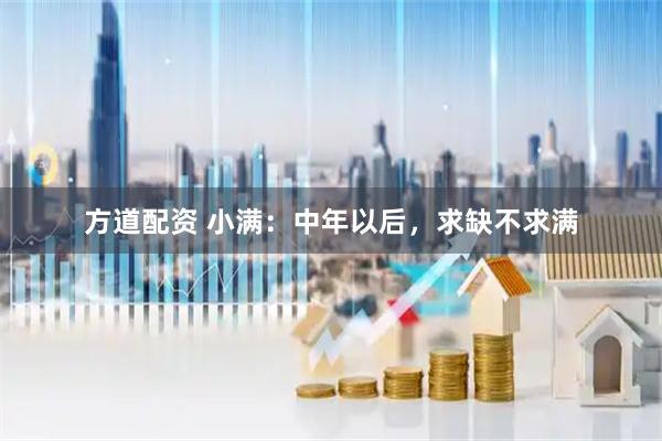 方道配资 小满：中年以后，求缺不求满