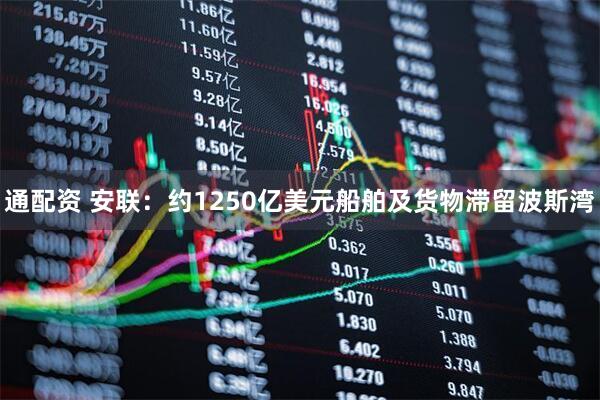 通配资 安联：约1250亿美元船舶及货物滞留波斯湾