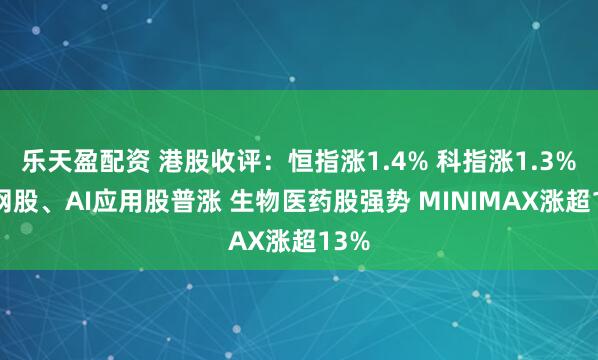 乐天盈配资 港股收评：恒指涨1.4% 科指涨1.3% 科网股、AI应用股普涨 生物医药股强势 MINIMAX涨超13%