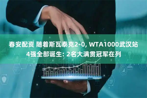 春安配资 随着斯瓦泰克2-0, WTA1000武汉站4强全部诞生: 2名大满贯冠军在列